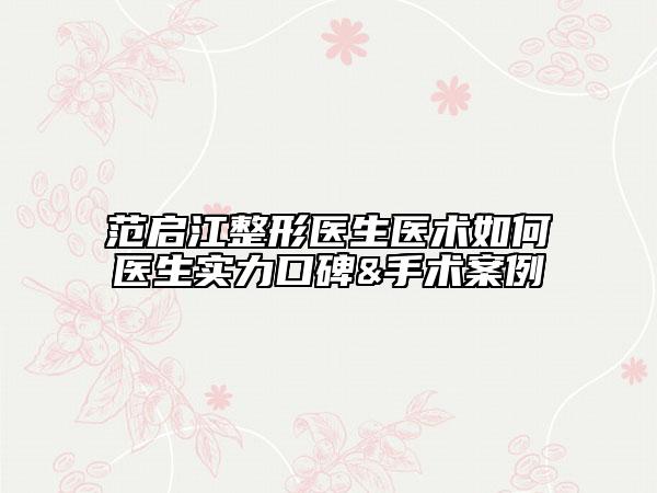 范啟江整形醫(yī)生醫(yī)術(shù)如何醫(yī)生實力口碑&手術(shù)案例