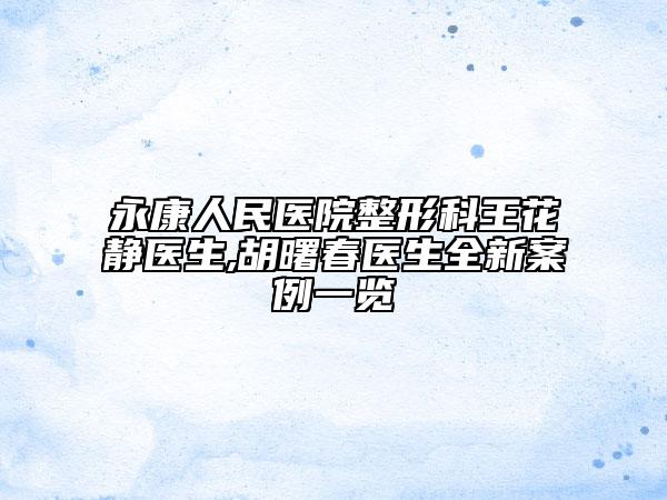 永康人民醫(yī)院整形科王花靜醫(yī)生,胡曙春醫(yī)生全新案例一覽