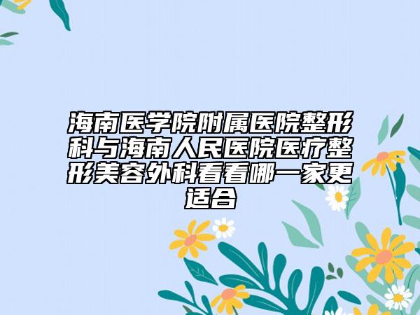 海南醫(yī)學(xué)院附屬醫(yī)院整形科與海南人民醫(yī)院醫(yī)療整形美容外科看看哪一家更適合