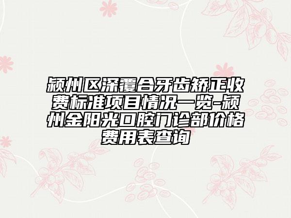 潁州區(qū)深覆合牙齒矯正收費(fèi)標(biāo)準(zhǔn)項(xiàng)目情況一覽-潁州金陽光口腔門診部價格費(fèi)用表查詢